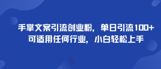 手掌文案引流创业粉，单日引流100+，可适用任何行业，小白轻松上手-易网赚