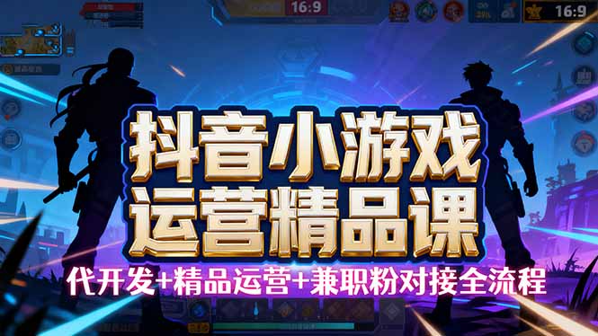 【抖音小游戏精品运营课】小白也可以操作，从0开始学小游戏运营，操作…-易网赚