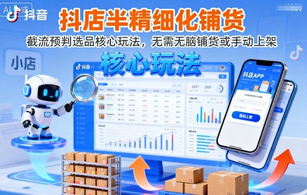 抖店半精细化铺货，截流预判选品核心玩法，无需无脑铺货或手动上架(更新9月)-易网赚