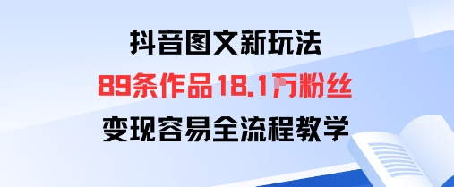 抖音图文新玩法：89条作品收获18.1W粉丝，变现容易全流程教学-易网赚