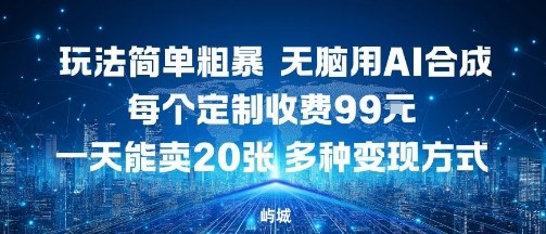 玩法简单粗暴，无脑用AI合成，每个定制收费99米，一天能搞10张，多种变现方式-易网赚