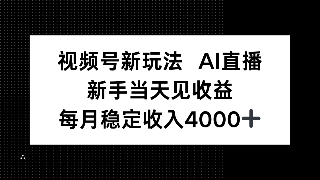 视频号新玩法AI直播，新手小白当天见收益，月入4000+-易网赚