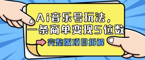Ai音乐号玩法，多平台几十万粉，一条商单变现5位数，完整版项目拆解-易网赚