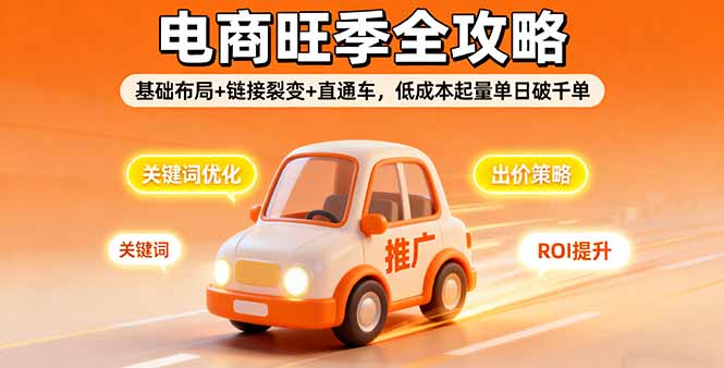 2025电商旺季全攻略，基础布局+链接裂变+直通车，低成本起量单日破千单-易网赚