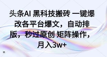 头条AI黑科技搬砖项目一键爆改各平台爆文，自动排版，秒过原创矩阵操作，月入3w+【揭秘】-易网赚