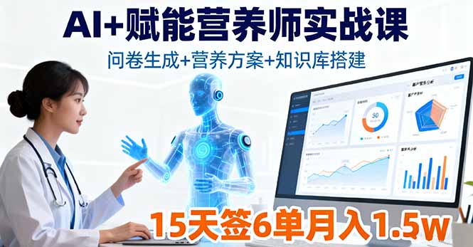 AI+赋能营养师实战课，问卷生成+营养方案+知识库搭建，15天签6单月入1.5w-易网赚