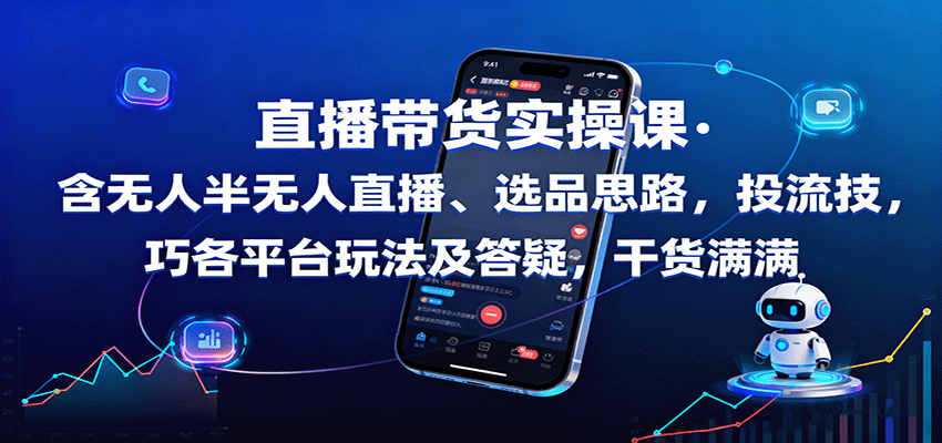 直播带货实操课：含无人半无人直播、选品思路，投流技巧，各平台玩法及答疑，干货满满-易网赚