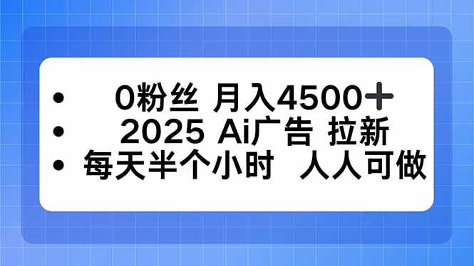 0粉丝 月入4500+，2025AI广告拉新，每天半个小时 人人可做-易网赚