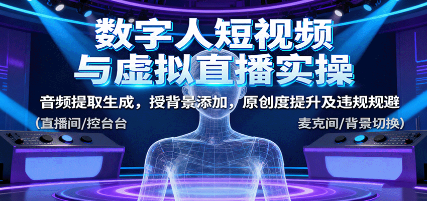 数字人短视频与虚拟直播实操，音频提取生成，背景添加，原创度提升及违规规避-易网赚