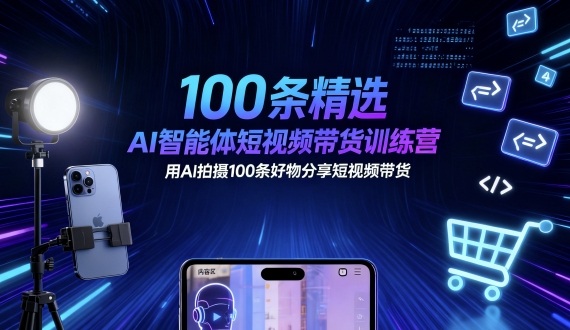 100条精选AI智能体短视频带货训练营，用AI拍摄100条好物分享短视频带货-易网赚
