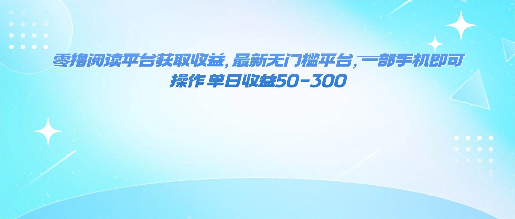 （16169期）零撸阅读平台获取收益，最新无门槛平台，一部手机即可操作 单日收益50-300-易网赚