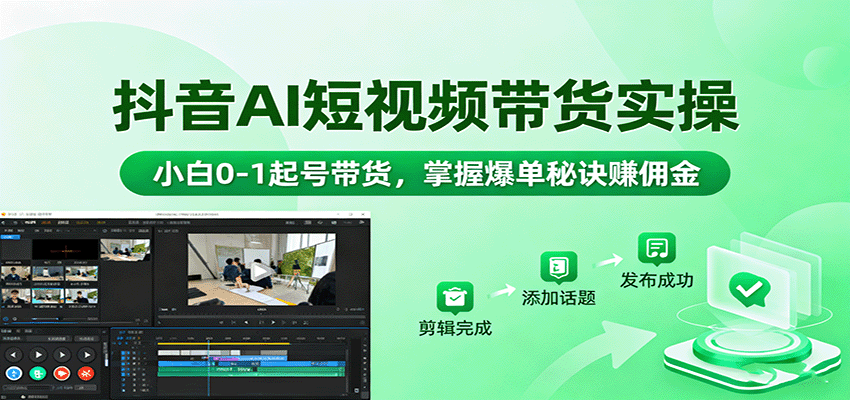 抖音AI短视频带货实操，小白0-1起号带货，掌握爆单秘诀赚佣金-易网赚