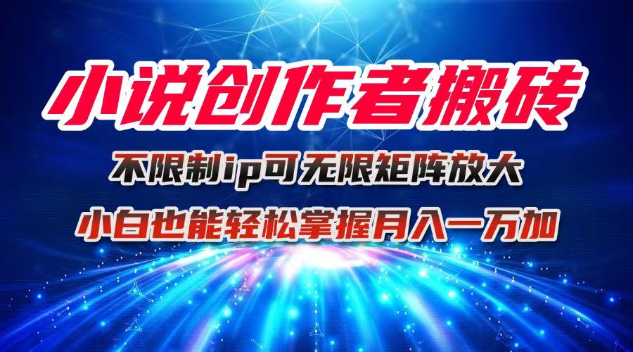 小说创作者搬砖玩法，不限制IP简单无脑 可矩阵无限放大小白也能实现轻…-易网赚