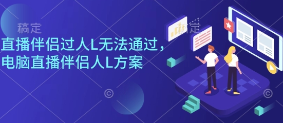 直播伴侣过人L无法通过，电脑直播伴侣人L方案，自测-易网赚