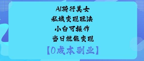AI骑行美女私域变现玩法小白可操作当日就能变现-易网赚