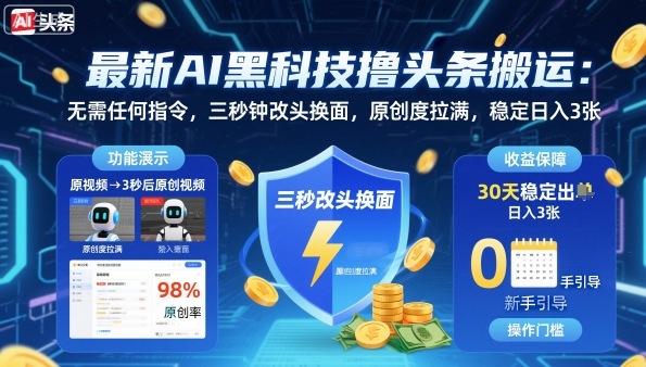 最新AI黑科技撸头条搬运，无需任何指令，三秒钟给你改头换面，原创度直接拉满，稳定日入3张【揭秘】-易网赚