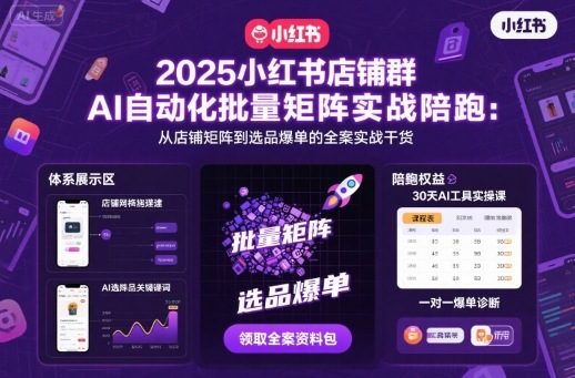 2025小红书店铺群AI自动化批量矩阵实战陪跑，从店铺矩阵到选品爆单的全案实战干货-易网赚