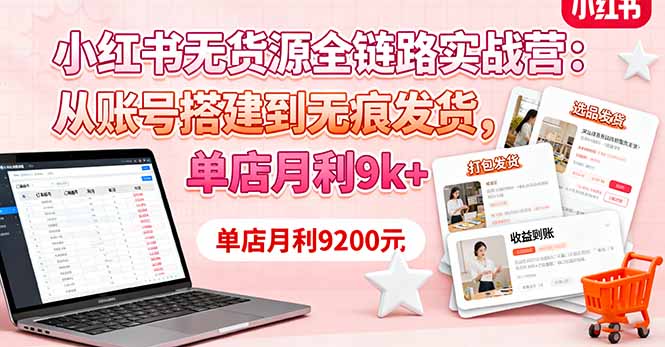 小红书无货源全链路实战营：从账号搭建到无痕发货，单店月利9k+-易网赚