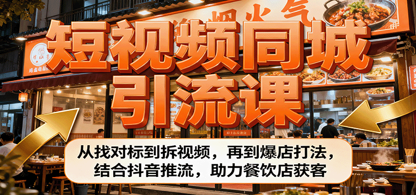 短视频同城引流课：从找对标到拆视频，再到爆店打法，结合抖音推流，助力餐饮店获客-易网赚