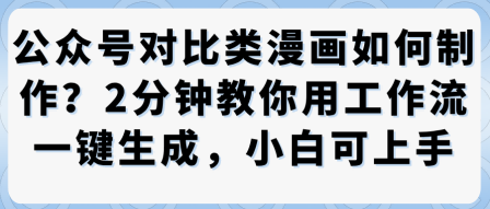 公众号对比类漫画制作教学，2分钟教你用工作流一键生成，小白可上手-易网赚
