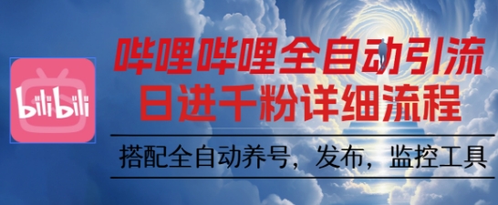 哔哩哔哩全自动引流，一个视频裂变100个矩阵玩法，搭配全自动养号，发布，监控工具【揭秘】-易网赚