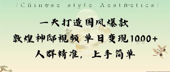 一天打造国风爆款敦煌神邸视频单日变现1k+人群精准，上手简单-易网赚
