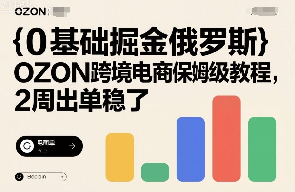 0基础掘金俄罗斯，OZON跨境电商保姆级教程，2周出单稳了-易网赚