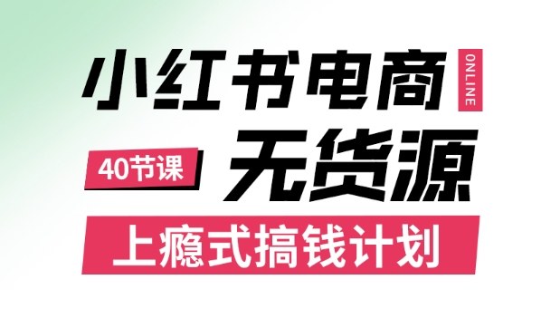 小红书无货源电商课程，上瘾式搞钱计划，不论月薪3k还是3W都应该学的賺钱技巧-易网赚