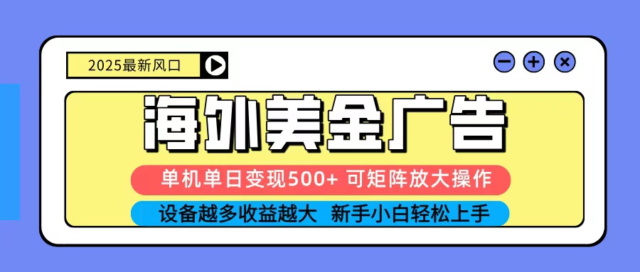 2025吃肉海外美金广告，单机单日变现500+，矩阵可无限放大，新手小白轻松上手-易网赚