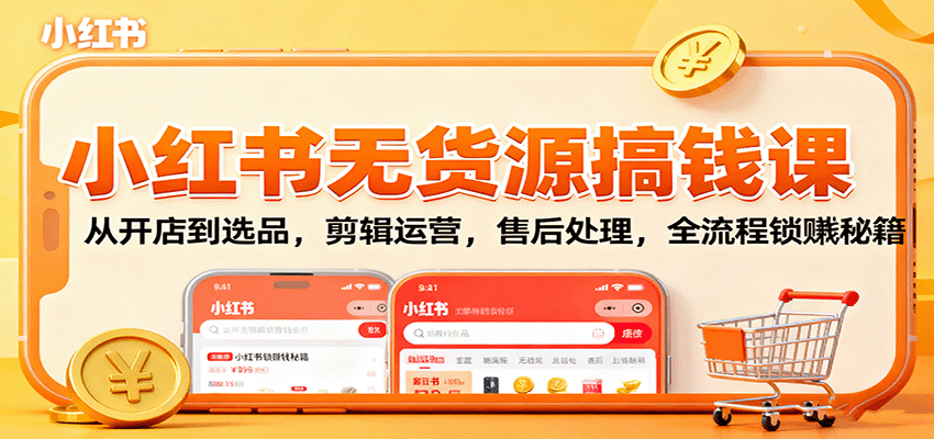 小红书无货源搞钱课：从开店到选品，剪辑运营，售后处理，全流程解锁赚钱秘籍-易网赚