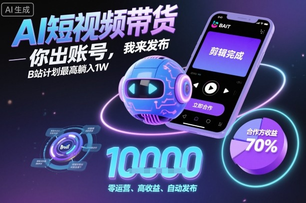 AI短视频带货，你出账号，我来发布，B站计划最高躺入1W【揭秘】-易网赚