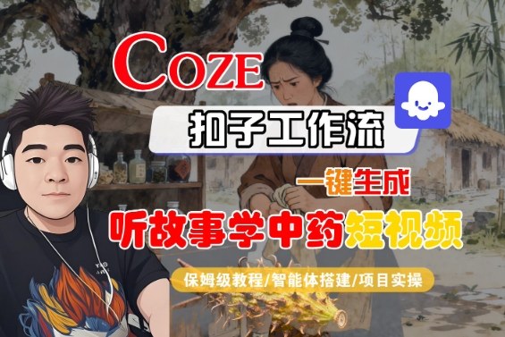 Coze扣子智能体工作流一键生成“听故事学中药“短视频，全流程保姆级教学-易网赚