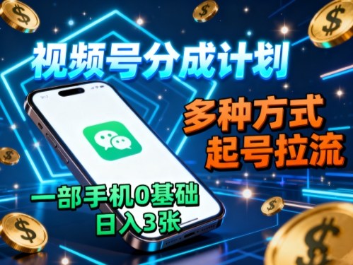 视频号分成计划，多种方式起号拉流，一部手机0基础日入3张-易网赚