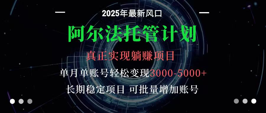 阿尔法托管计划 单账号月入3000-5000，长期稳定项目，新手小白轻松上手-易网赚