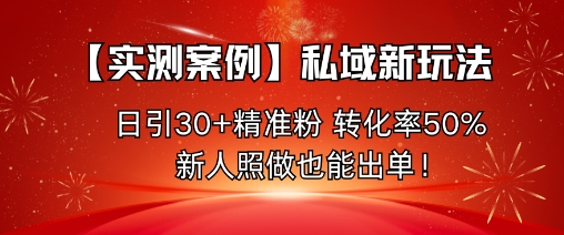 【实测案例】私域新玩法，日引30+精准粉，转化率50%，新人照做也能出单！-易网赚