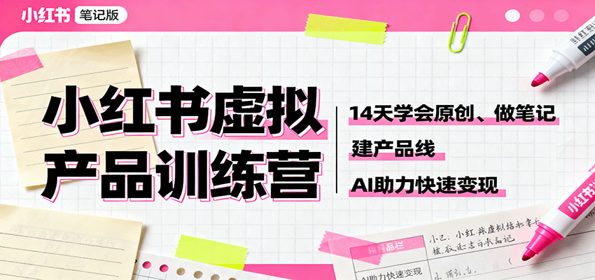 小红书虚拟产品训练营：14天学会原创、做笔记、建产品线，AI助力快速变现-易网赚