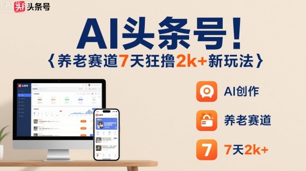 AI头条号，7天狂撸2k+，做养老赛道，新风口新玩法-易网赚