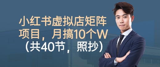 小红书虚拟店矩阵项目，照抄照做，月搞1W+(共40节)-易网赚