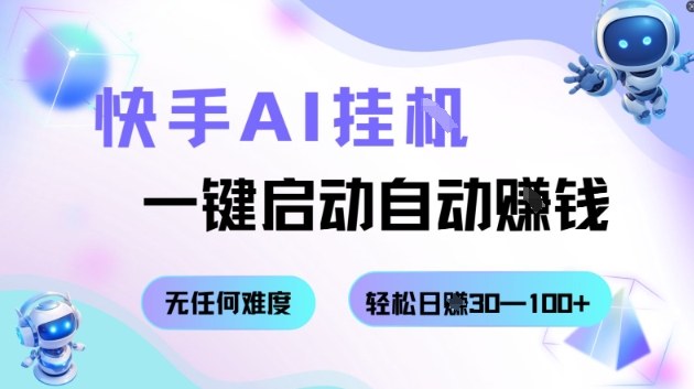 快手AI挂G，一键启动自动挣钱无任何难度，轻松日入30—100+【揭秘】-易网赚