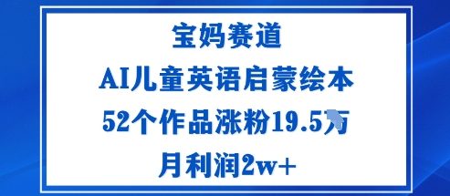 宝妈赛道：AI儿童英语启蒙绘本52个作品涨粉19.5W月利润2w+-易网赚