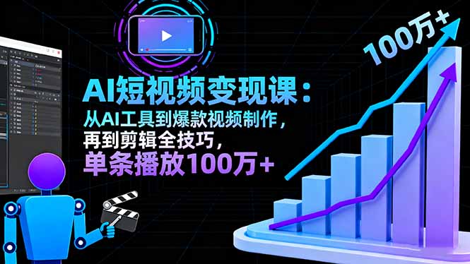AI+短视频变现10月课：从AI工具到爆款视频制作+剪辑全技巧 单条播放100w+-易网赚