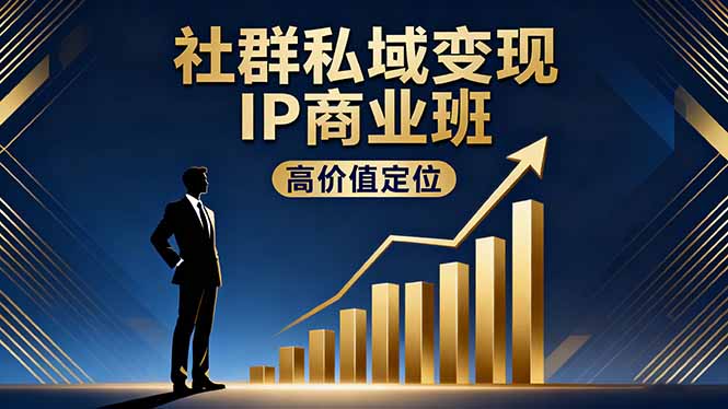 社群私域变现IP商业班，高价值定位,精准引流,私聊成交，实践年盈利破百万-易网赚
