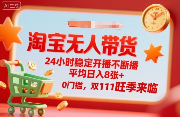 淘宝无人带货，24小时稳定开播不断播，平均日入8张+，0门槛，双11旺季来临【揭秘】-易网赚