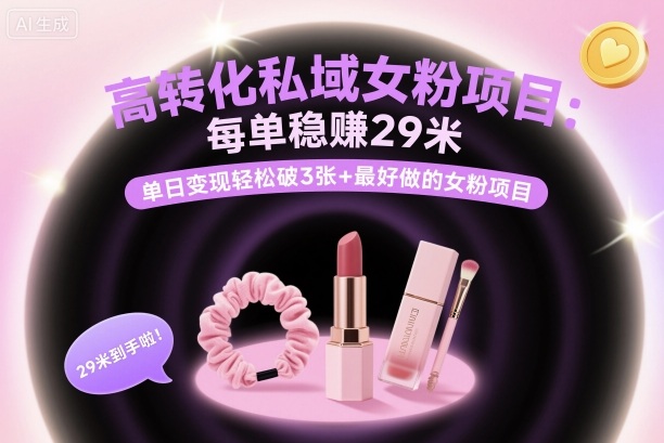 高转化私域女粉项目：每单稳賺29米，单日变现轻松破3张+最好做的女粉项目-易网赚