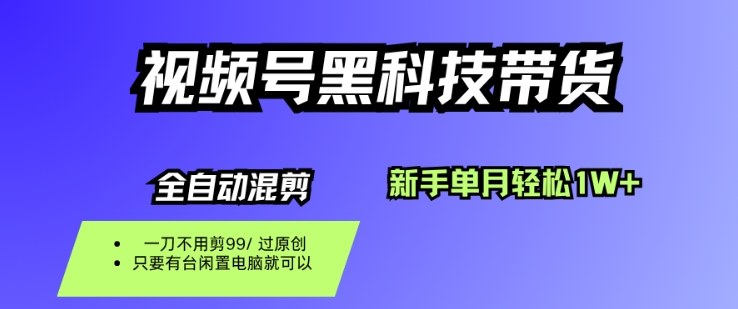 视频号黑科技短视频带货，新手一个月也1W+，纯搬运一刀不用剪，零投入【揭秘】-易网赚