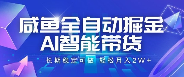 咸鱼全自动掘金，AI智能带货长期稳定可做，轻松月入2W+【揭秘】-易网赚