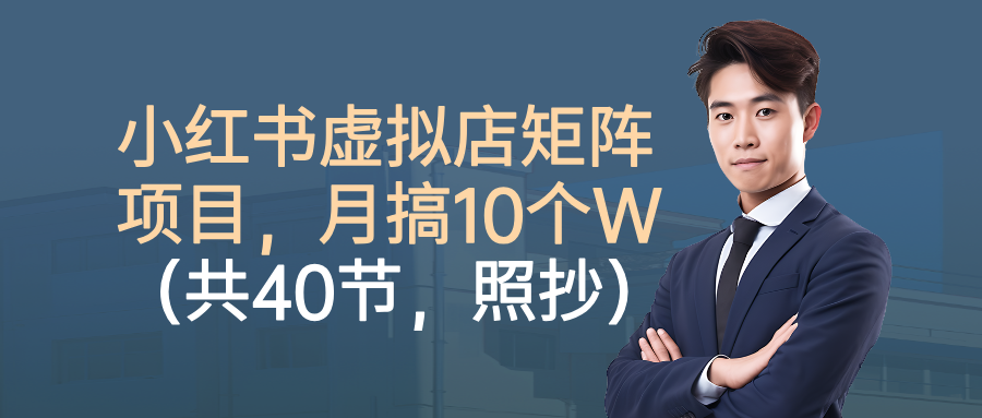 小红书虚拟店矩阵项目，月搞10W(共40节，照抄照做)-易网赚