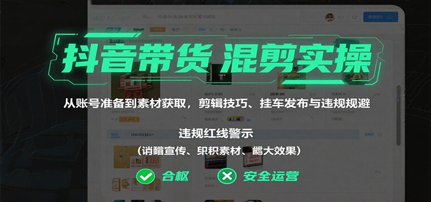 抖音带货混剪实操：从账号准备到素材获取，剪辑技巧、挂车发布与违规规避-易网赚