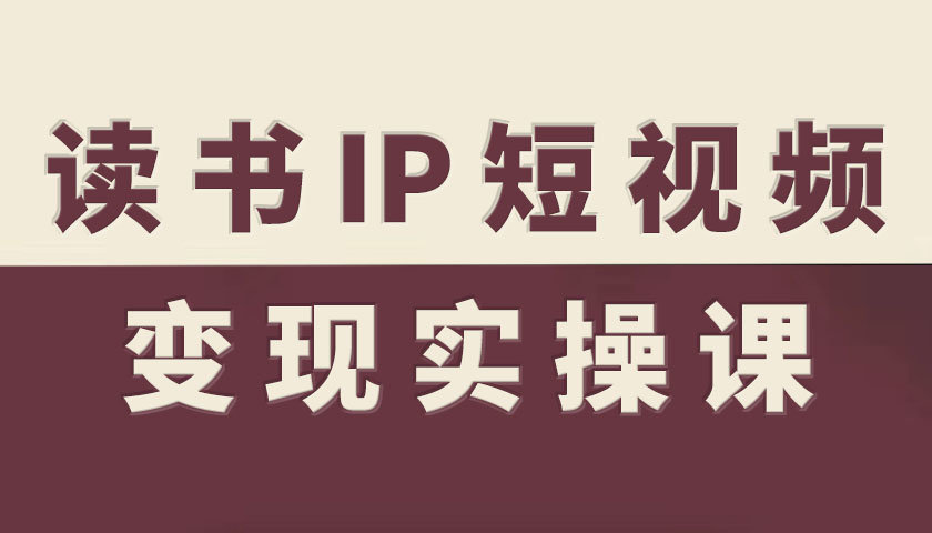 读书IP短视频变现实操课，读书IP赛道变现指南-易网赚
