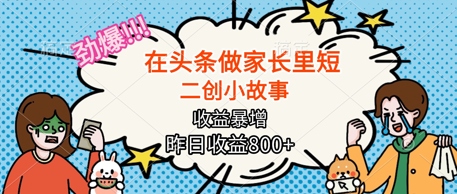 【劲爆】在头条做家长里短二创小故事，收益暴增，月入2W+-易网赚